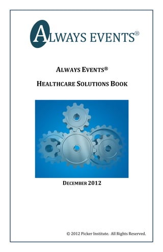 ALWAYS EVENTS®
HEALTHCARE SOLUTIONS BOOK




       DECEMBER 2012




        © 2012 Picker Institute. All Rights Reserved.
 