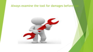Always examine the tool for damages before use.
True
 