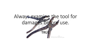 Always examine the tool for
damages before use.
TRUE
 