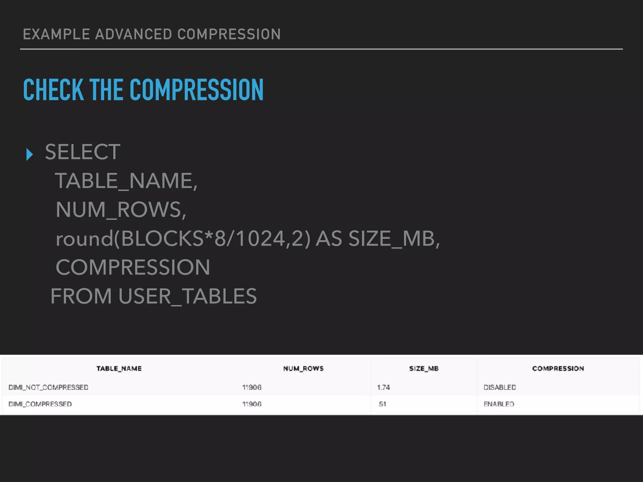 EXAMPLE ADVANCED COMPRESSION
▸ SELECT
TABLE_NAME,
NUM_ROWS,
round(BLOCKS*8/1024,2) AS SIZE_MB,
COMPRESSION
FROM USER_TABLES
CHECK THE COMPRESSION
 