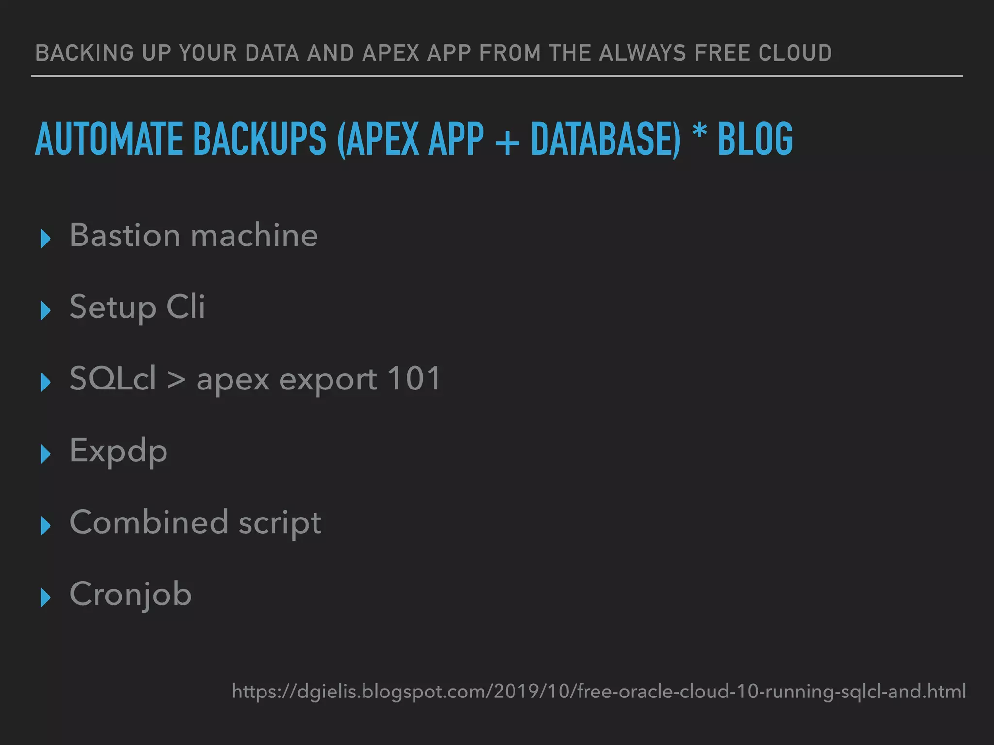 BACKING UP YOUR DATA AND APEX APP FROM THE ALWAYS FREE CLOUD
AUTOMATE BACKUPS (APEX APP + DATABASE) * BLOG
▸ Bastion machine
▸ Setup Cli
▸ SQLcl > apex export 101
▸ Expdp
▸ Combined script
▸ Cronjob
https://dgielis.blogspot.com/2019/10/free-oracle-cloud-10-running-sqlcl-and.html
 