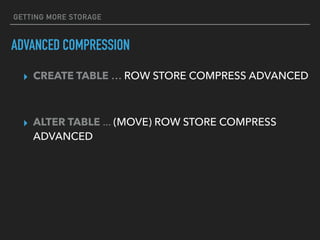 GETTING MORE STORAGE
ADVANCED COMPRESSION
▸ CREATE TABLE … ROW STORE COMPRESS ADVANCED
▸ ALTER TABLE ... (MOVE) ROW STORE COMPRESS
ADVANCED
 