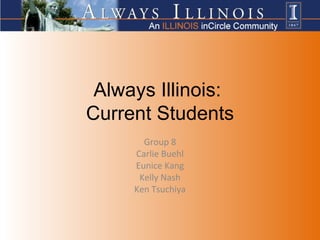 Always Illinois:  Current Students Group 8 Carlie Buehl Eunice Kang Kelly Nash Ken Tsuchiya 