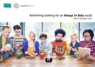 Rethinking banking for an Always in Beta world
Report | September 2015
©iStockphoto.com/RawpixelLtd
 