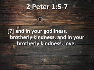 2 Peter 1:5-7


[7] and in your godliness,
 brotherly kindness, and in your
     brotherly kindness, love.
 