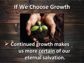 If We Choose Growth




 Continued growth makes
     us more certain of our
        eternal salvation.
 