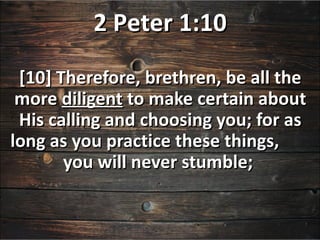 2 Peter 1:10
 [10] Therefore, brethren, be all the
 more diligent to make certain about
 His calling and choosing you; for as
long as you practice these things,
       you will never stumble;
 