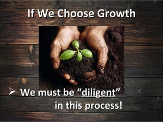 If We Choose Growth




 We must be “diligent”
       in this process!
 