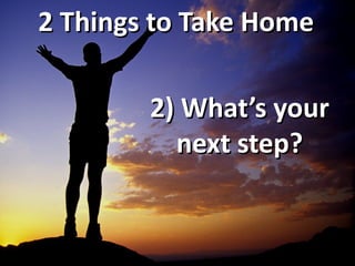 2 Things to Take Home

        2) What’s your
          next step?
 