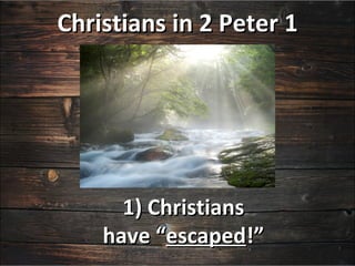 Christians in 2 Peter 1




      1) Christians
    have “escaped!”
 