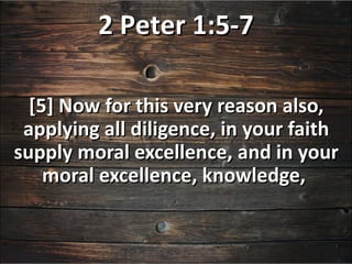 2 Peter 1:5-7

  [5] Now for this very reason also,
 applying all diligence, in your faith
supply moral excellence, and in your
    moral excellence, knowledge,
 