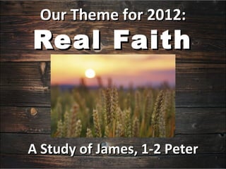 Our Theme for 2012:
Real Faith



A Study of James, 1-2 Peter
 