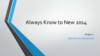 Always Know to New 2014
Slingam.c
http://slicontrol.blogspot.in/

 