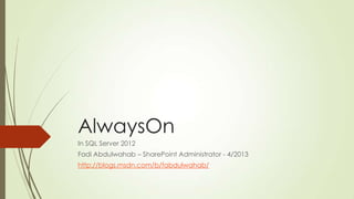 AlwaysOn
In SQL Server 2012
Fadi Abdulwahab – SharePoint Administrator - 4/2013
http://blogs.msdn.com/b/fabdulwahab/
 