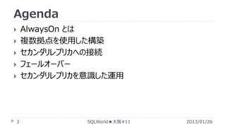 Agenda







3

AlwaysOn とは
複数拠点を使用した構築
セカンダリレプリカへの接続
フェールオーバー
セカンダリレプリカを意識した運用

SQLWorld★大阪#11

2013/01/26

 