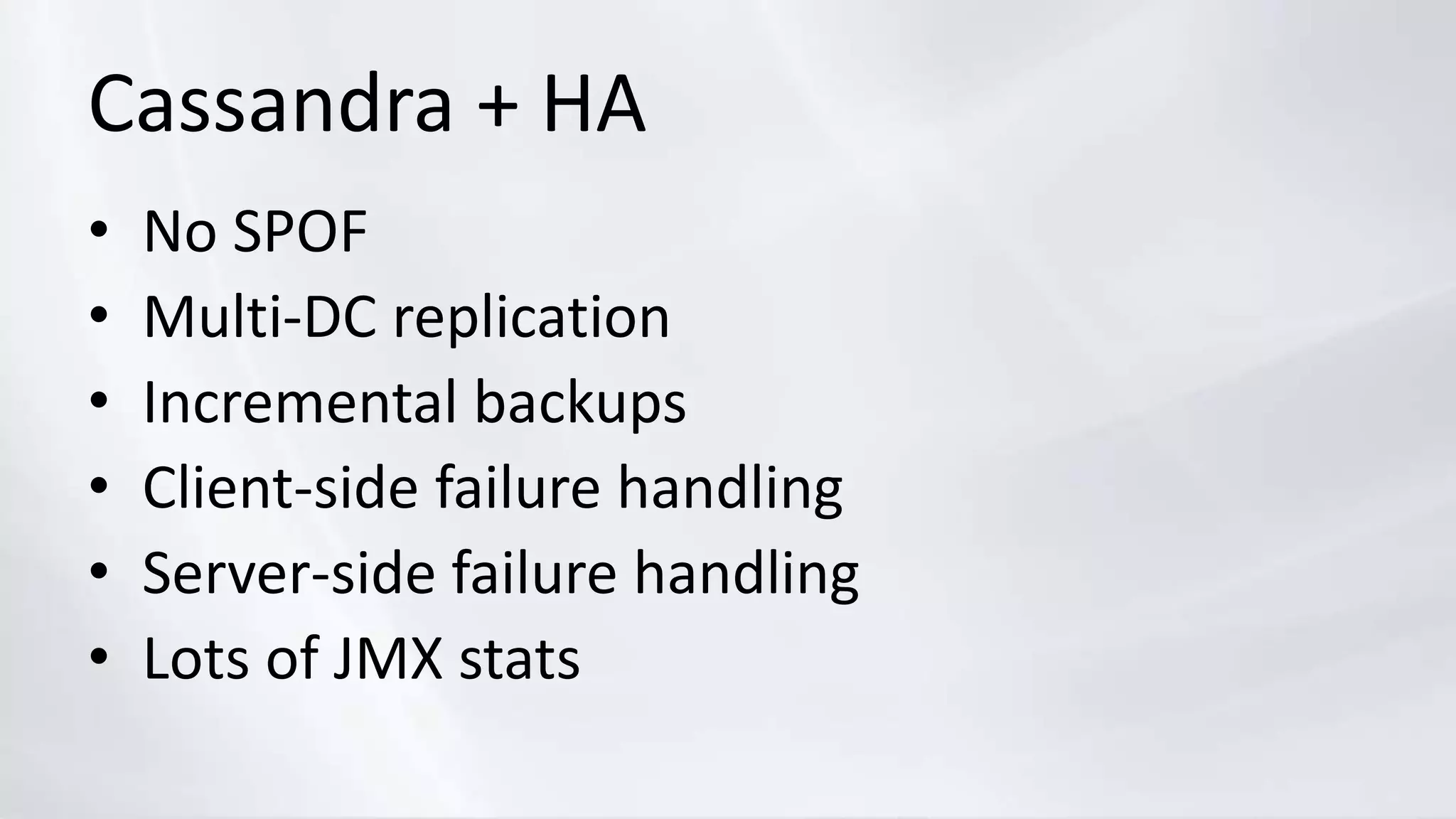 Cassandra + HA
• No SPOF
• Multi-DC replication
• Incremental backups
• Client-side failure handling
• Server-side failure handling
• Lots of JMX stats
 