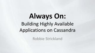 Always On:
Building Highly Available
Applications on Cassandra
Robbie Strickland
 