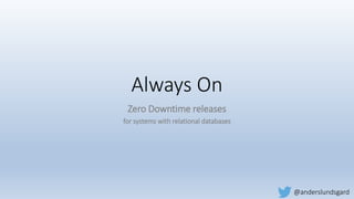 Always On
Zero Downtime releases
for systems with relational databases
@anderslundsgard
 
