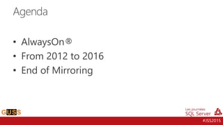 #JSS2015
• AlwaysOn®
• From 2012 to 2016
• End of Mirroring
Agenda
 
