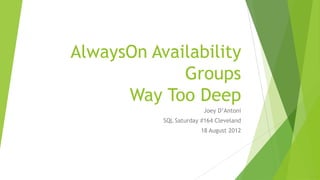 AlwaysOn Availability
             Groups
      Way Too Deep
                         Joey D’Antoni
           SQL Saturday #164 Cleveland
                        18 August 2012
 