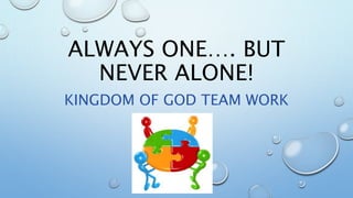 ALWAYS ONE…. BUT
NEVER ALONE!
KINGDOM OF GOD TEAM WORK
 