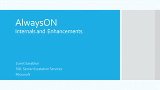 AlwaysON
Internalsand Enhancements
Sumit Sarabhai
SQL Server Escalation Services
Microsoft
 