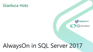 #SQLSAT777
AlwaysOn in SQL Server 2017
Gianluca Hotz
 