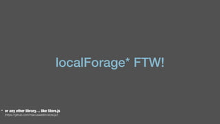 „localForage oﬀers a callback API as well as support
for the ES6 Promises API, so you can use
whichever you prefer.“
–http...