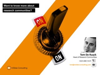 Want to know more about
research communities?




                                      Tom De Ruyck
                              Head of Research Communities

                                     +32 9 269 14 07

                          tom@insites-consulting.com
 