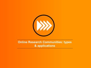 Online Research Communities: types
          & applications
 