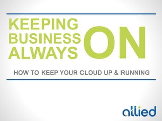 ON
KEEPING
BUSINESS
ALWAYS
HOW TO KEEP YOUR CLOUD UP & RUNNING
 