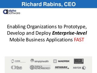 www.AlphaSoftware.com 1
Richard Rabins, CEO
Enabling Organizations to Prototype,
Develop and Deploy Enterprise-level
Mobile Business Applications FAST
 