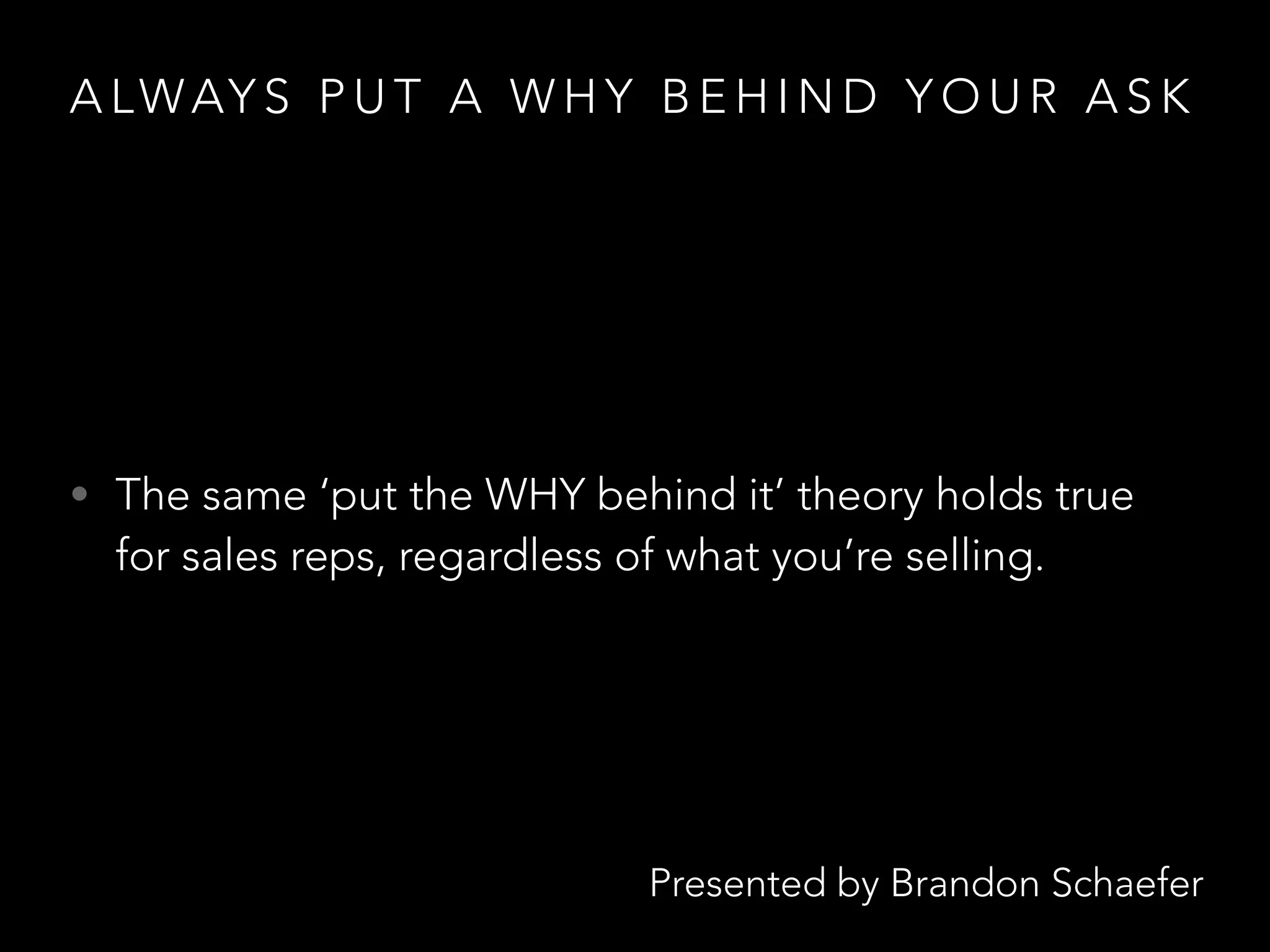 Presented by Brandon Schaefer
A LWAY S P U T A W H Y B E H I N D Y O U R A S K
• The same ‘put the WHY behind it’ theory holds true
for sales reps, regardless of what you’re selling.
 