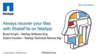 Bryan Knight – NetApp Software Eng.
Cedric Courteix – NetApp Technical Alliance Mgr.
Always recover your files
with ShareFile on NetApp
#NetAppSynergy
 