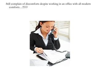 Still complain of discomforts despite working in an office with all modern
   comforts…!!!???
 