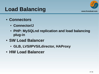 www.fromdual.com
17 / 31
Load Balancing
● Connectors
● Connector/J
● PHP: MySQLnd replication and load balancing
plug-in
● SW Load Balancer
● GLB, LVS/IPVS/Ldirector, HAProxy
● HW Load Balancer
 
