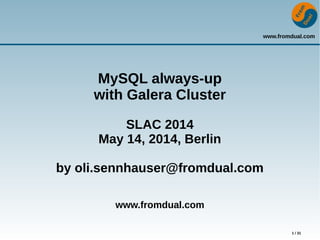 www.fromdual.com
1 / 31
MySQL always-up
with Galera Cluster
SLAC 2014
May 14, 2014, Berlin
by oli.sennhauser@fromdual.com
www.fromdual.com
 