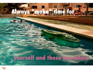 Always *make* time for




yourself and those you adore
 