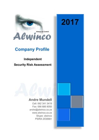 Company Profile
Independent
Security Risk Assessment
Consultants
Andre Mundell
Cell: 062 341 3419
Fax: 086 666 8050
andre@alwinco.co.za
www.alwinco.co.za
Skype: alwinco
PSIRA 2038881
2017
 