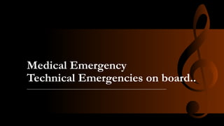 Medical Emergency
Technical Emergencies on board..
 