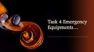 Task 4 Emergency
Equipments…
 