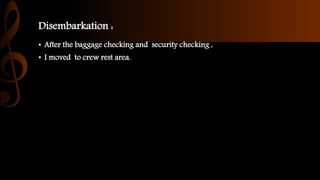 Disembarkation :
• After the baggage checking and security checking ,
• I moved to crew rest area.
 