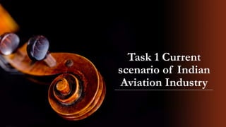Task 1 Current
scenario of Indian
Aviation Industry
 