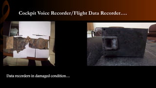 Cockpit Voice Recorder/Flight Data Recorder….
Data recorders in damaged condition…
 