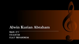 Alwin Kurian Abraham
Batch : O 1
F.D.A.H.T.M
F.I.A.T TRIVANDRUM
 