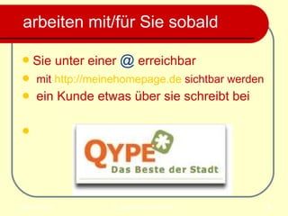 arbeiten mit/für Sie sobald Sie unter einer  @  erreichbar mit  http://meinehomepage.de  sichtbar werden   ein Kunde etwas über sie schreibt bei  