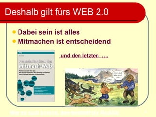Deshalb gilt fürs WEB 2.0 Dabei sein ist alles  Mitmachen   ist entscheidend   Wer zu spät kommt, den bestraft die Realität   und den letzten  …. 