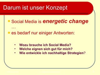 Darum ist unser Konzept  Social Media is  energetic change   …  es bedarf nur einiger Antworten: Wozu brauche ich Social Media?  Welche eignen sich gut für mich? Wie entwickle ich nachhaltige Strategien ?   