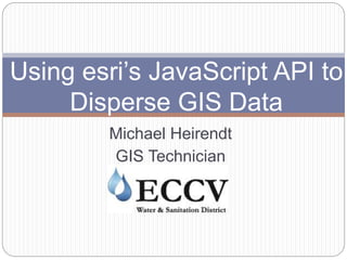 2016 develoment track: using esri’s java script api to disperse gis data by michael heirendt