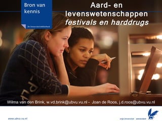 Aard- en levenswetenschappen festivals en harddrugs Wilma van den Brink, w.vd.brink@ubvu.vu.nl -  Joan de Roos, j.d.roos@ubvu.vu.nl 